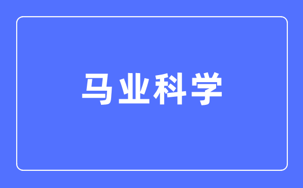 馬業(yè)科學(xué)專業(yè)主要學(xué)什么,馬業(yè)科學(xué)專業(yè)的就業(yè)方向和前景分析
