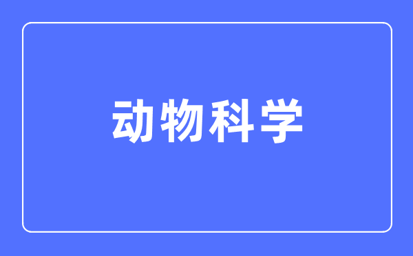 動物科學(xué)專業(yè)主要學(xué)什么,動物科學(xué)專業(yè)的就業(yè)方向和前景分析