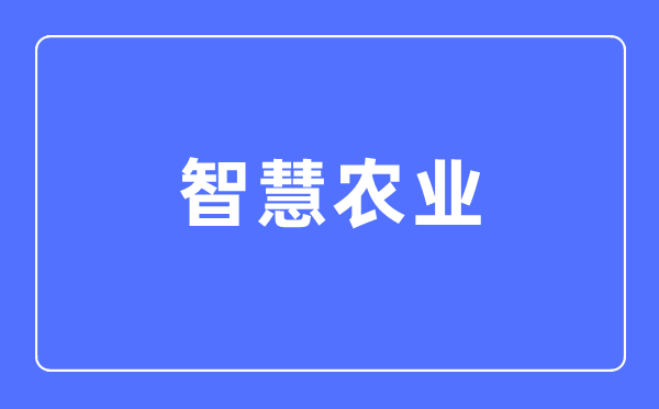 智慧農(nóng)業(yè)專業(yè)主要學(xué)什么,智慧農(nóng)業(yè)專業(yè)的就業(yè)方向和前景分析