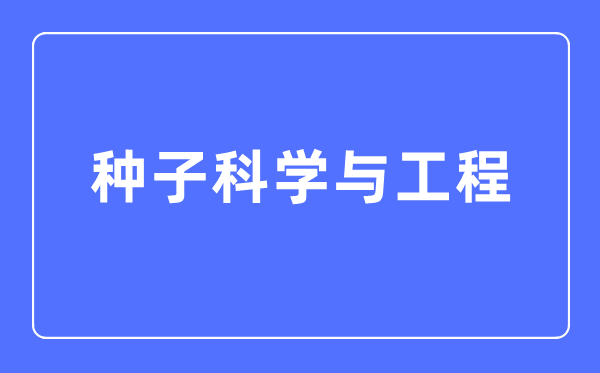 種子科學(xué)與工程專業(yè)主要學(xué)什么,種子科學(xué)與工程專業(yè)的就業(yè)方向和前景分析