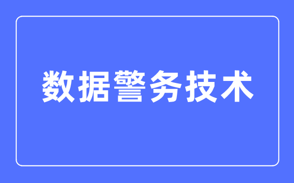 數(shù)據(jù)警務(wù)技術(shù)專業(yè)主要學(xué)什么,數(shù)據(jù)警務(wù)技術(shù)專業(yè)的就業(yè)方向和前景分析