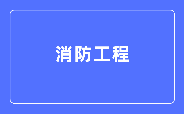 消防工程專業(yè)主要學(xué)什么,消防工程專業(yè)的就業(yè)方向和前景分析