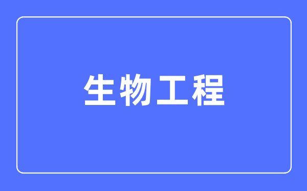 生物工程專業(yè)主要學(xué)什么,生物工程專業(yè)的就業(yè)方向和前景分析