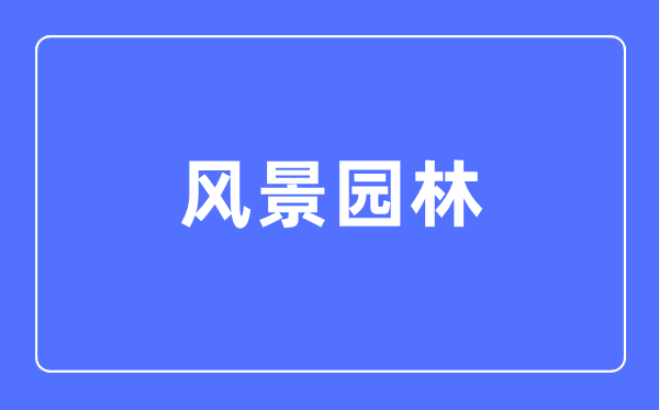 風(fēng)景園林專業(yè)主要學(xué)什么,風(fēng)景園林專業(yè)的就業(yè)方向和前景分析