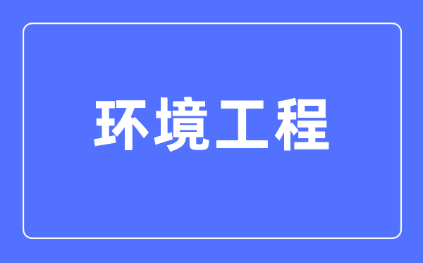 環(huán)境工程專業(yè)主要學(xué)什么,環(huán)境工程專業(yè)的就業(yè)方向和前景分析