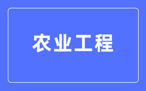 農(nóng)業(yè)工程專業(yè)主要學什么,農(nóng)業(yè)工程專業(yè)的就業(yè)方向和前景分析
