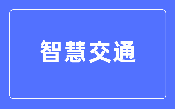 智慧交通專業(yè)主要學(xué)什么,智慧交通專業(yè)的就業(yè)方向和前景分析