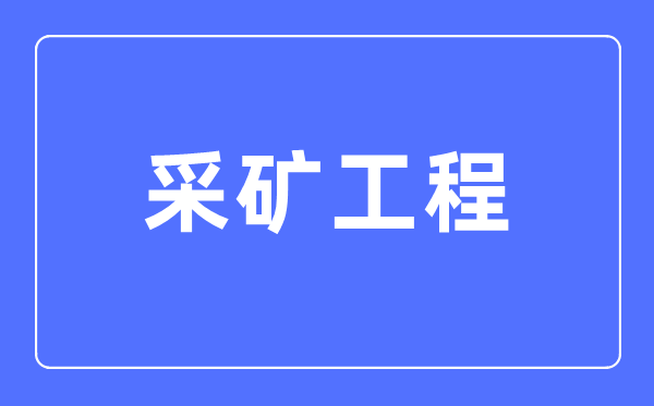 采礦工程專業(yè)主要學什么,采礦工程專業(yè)的就業(yè)方向和前景分析
