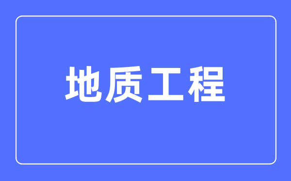 地質(zhì)工程專業(yè)主要學(xué)什么,地質(zhì)工程專業(yè)的就業(yè)方向和前景分析