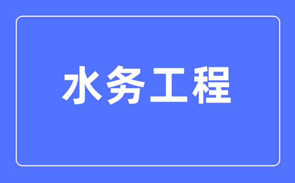 水務(wù)工程專業(yè)主要學(xué)什么,水務(wù)工程專業(yè)的就業(yè)方向和前景分析