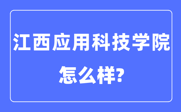 江西應(yīng)用科技學(xué)院是幾本一本還是二本,江西應(yīng)用科技學(xué)院怎么樣？