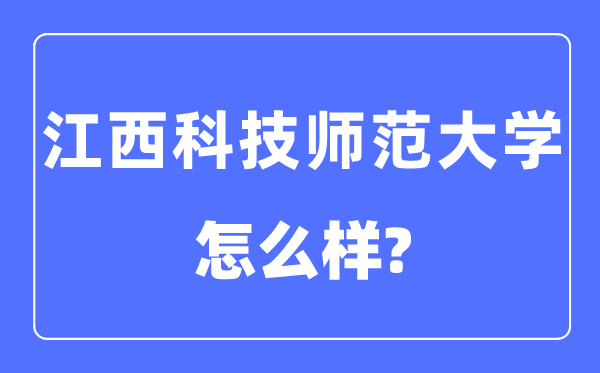 江西科技師范大學(xué)是幾本一本還是二本,江西科技師范大學(xué)怎么樣？