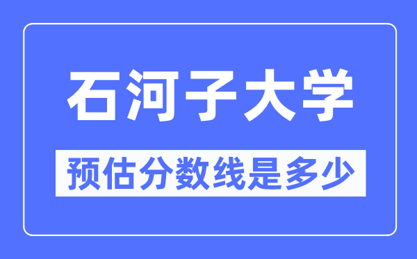 2023西藏高考多少分能上石河子大學(xué),石河子大學(xué)在西藏預(yù)估分?jǐn)?shù)線