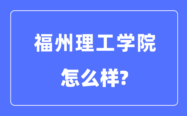 福州理工學(xué)院是幾本一本還是二本,福州理工學(xué)院怎么樣？