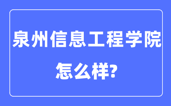 泉州信息工程學(xué)院是幾本一本還是二本,泉州信息工程學(xué)院怎么樣？