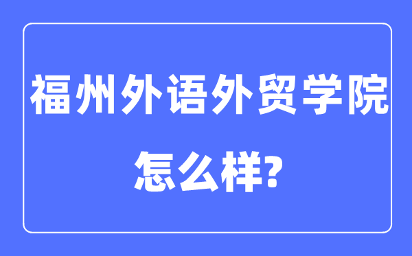 福州外語(yǔ)外貿(mào)學(xué)院是幾本一本還是二本,福州外語(yǔ)外貿(mào)學(xué)院怎么樣？