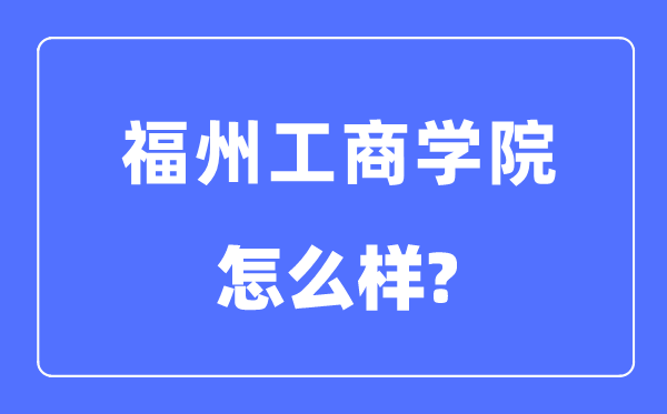 福州工商學(xué)院是幾本一本還是二本,福州工商學(xué)院怎么樣？
