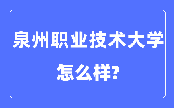 泉州職業(yè)技術(shù)大學(xué)是幾本一本還是二本,泉州職業(yè)技術(shù)大學(xué)怎么樣？
