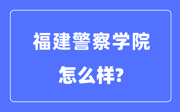 福建警察學(xué)院是幾本一本還是二本,福建警察學(xué)院怎么樣？