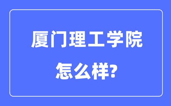 廈門理工學(xué)院是幾本一本還是二本,廈門理工學(xué)院怎么樣？