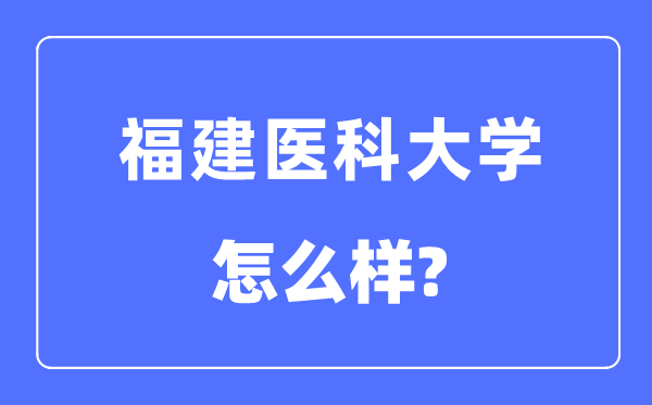 福建醫(yī)科大學是幾本一本還是二本,福建醫(yī)科大學怎么樣？