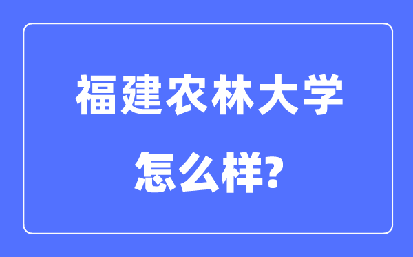 福建農(nóng)林大學(xué)是幾本一本還是二本,福建農(nóng)林大學(xué)怎么樣？