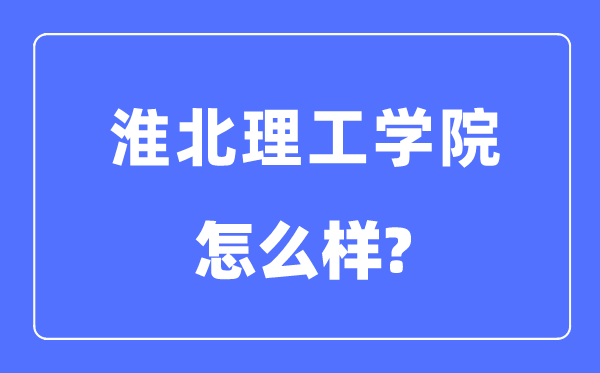 淮北理工學(xué)院是幾本一本還是二本,淮北理工學(xué)院怎么樣？