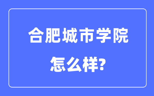 合肥城市學院是幾本一本還是二本,合肥城市學院怎么樣？