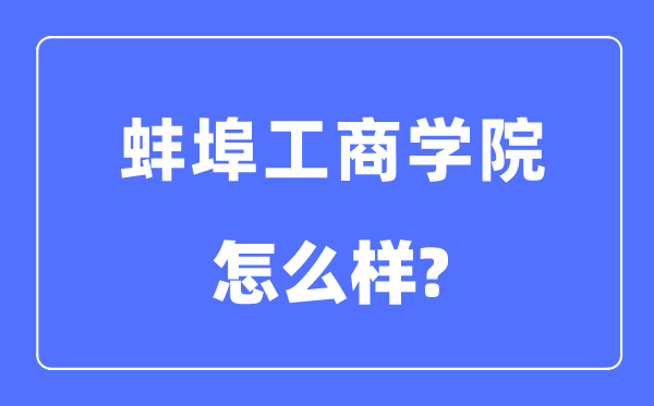 蚌埠工商學(xué)院是幾本一本還是二本,蚌埠工商學(xué)院怎么樣？