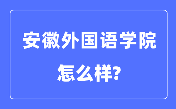 安徽外國語學(xué)院是幾本一本還是二本,安徽外國語學(xué)院怎么樣？