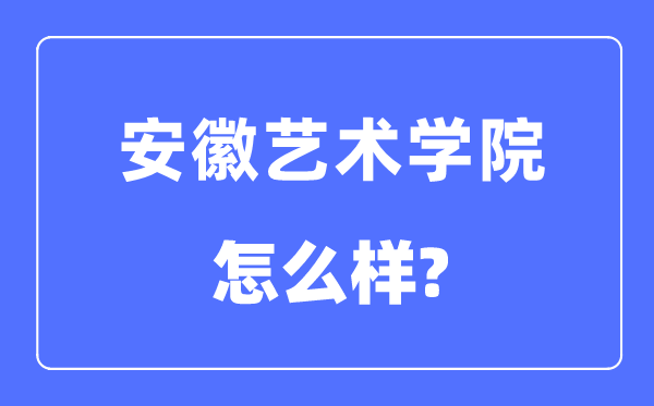 安徽藝術(shù)學(xué)院是幾本一本還是二本,安徽藝術(shù)學(xué)院怎么樣？