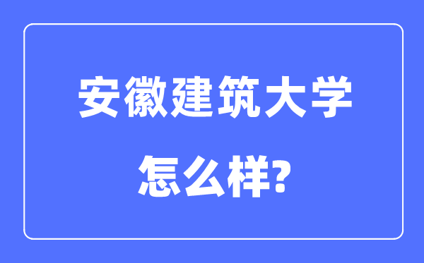 安徽建筑大學(xué)是幾本一本還是二本,安徽建筑大學(xué)怎么樣？