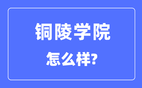 銅陵學(xué)院是幾本一本還是二本,銅陵學(xué)院怎么樣？
