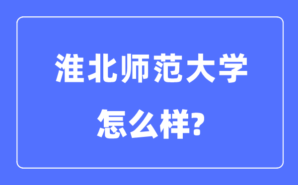 淮北師范大學(xué)是幾本一本還是二本,淮北師范大學(xué)怎么樣？