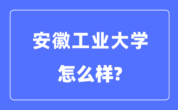 安徽工業(yè)大學(xué)是幾本一本還是二本,安徽工業(yè)大學(xué)怎么樣？