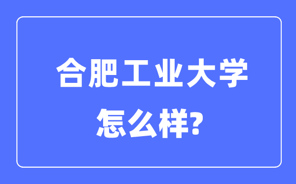 合肥工業(yè)大學(xué)是985還是211,合肥工業(yè)大學(xué)怎么樣？