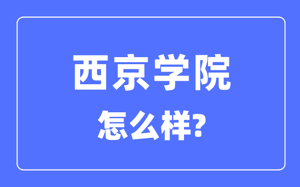 西京學(xué)院是幾本一本還是二本,西京學(xué)院怎么樣？