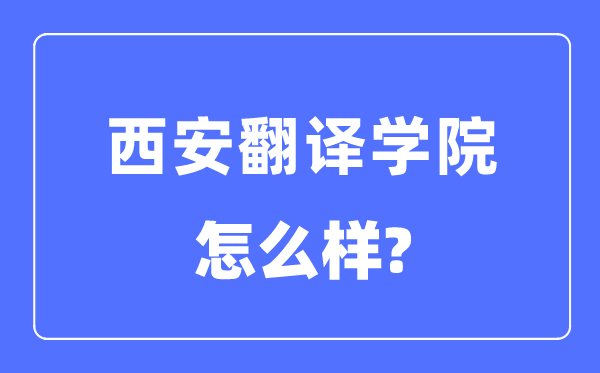 西安翻譯學(xué)院是幾本一本還是二本,西安翻譯學(xué)院怎么樣？