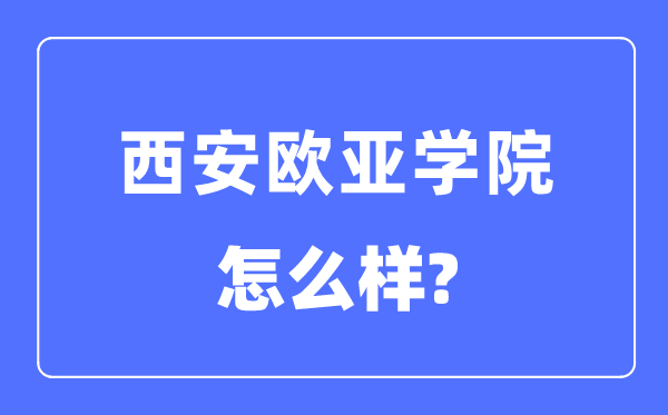西安歐亞學(xué)院是幾本一本還是二本,西安歐亞學(xué)院怎么樣？