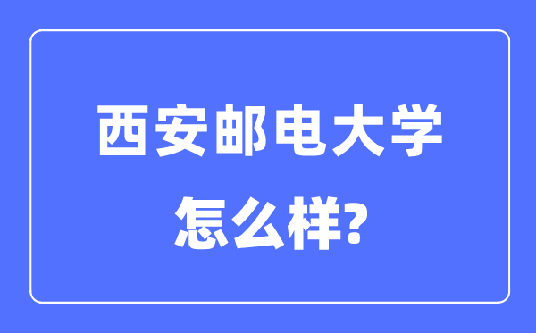 西安郵電大學(xué)是幾本一本還是二本,西安郵電大學(xué)怎么樣？