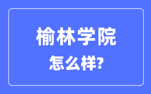 榆林學(xué)院是幾本一本還是二本,榆林學(xué)院怎么樣？
