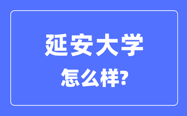 延安大學(xué)是幾本一本還是二本,延安大學(xué)怎么樣？