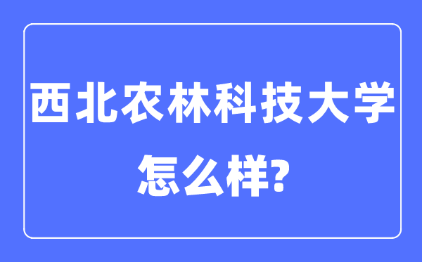 西北農(nóng)林科技大學(xué)是985還是211,西北農(nóng)林科技大學(xué)怎么樣？