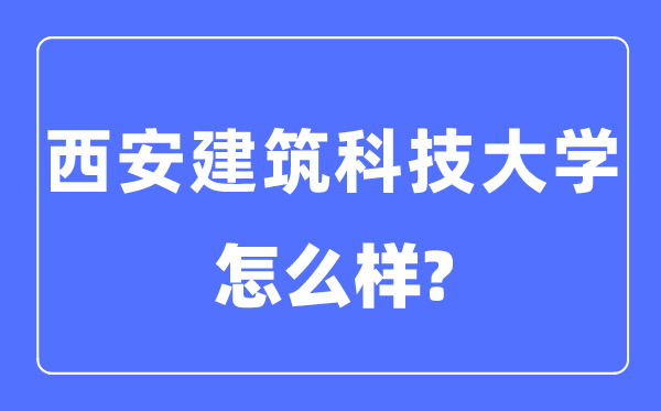 西安建筑科技大學(xué)是幾本一本還是二本,西安建筑科技大學(xué)怎么樣？