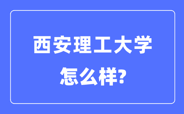 西安理工大學(xué)是211還是985,西安理工大學(xué)怎么樣？