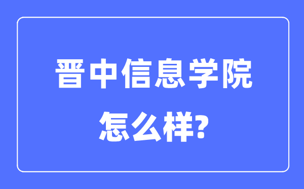 晉中信息學(xué)院是幾本一本還是二本,晉中信息學(xué)院怎么樣？