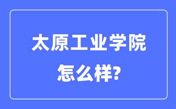 太原工業(yè)學(xué)院是幾本一本還是二本,太原工業(yè)學(xué)院怎么樣？