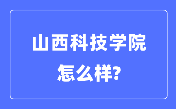 山西科技學(xué)院是幾本一本還是二本,山西科技學(xué)院怎么樣？
