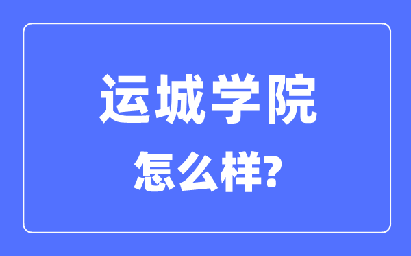 運(yùn)城學(xué)院是幾本一本還是二本,運(yùn)城學(xué)院怎么樣？