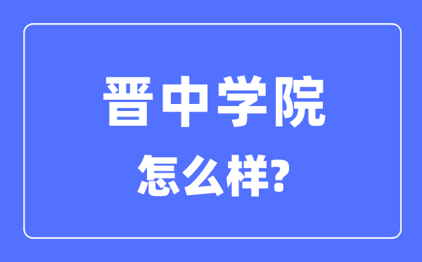 晉中學(xué)院是幾本一本還是二本,晉中學(xué)院怎么樣？